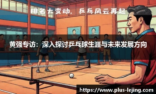 黄强专访:深入探讨乒乓球生涯与未来发展方向