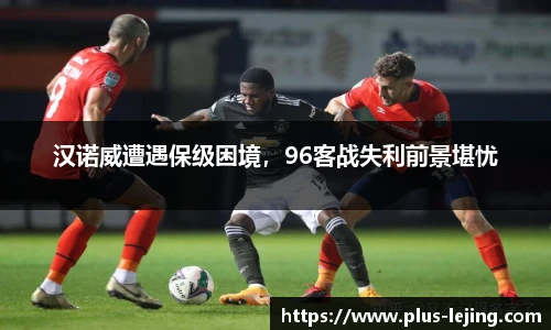 汉诺威遭遇保级困境,96客战失利前景堪忧