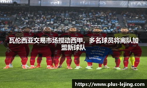 瓦伦西亚交易市场搅动西甲,多名球员将离队加盟新球队
