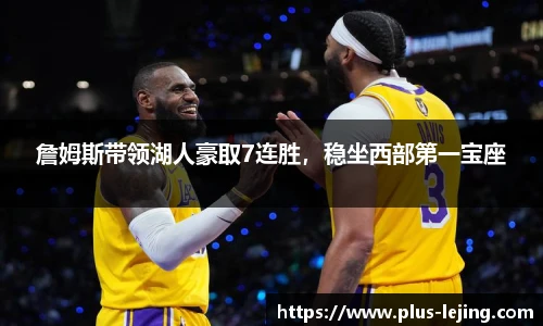 詹姆斯带领湖人豪取7连胜，稳坐西部第一宝座