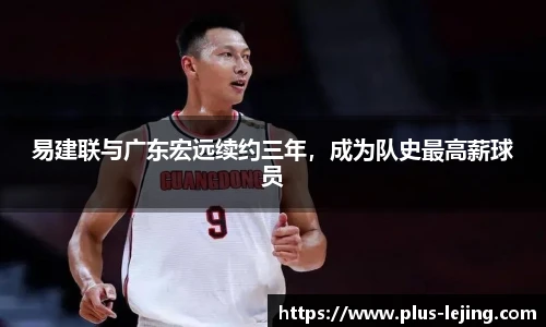 易建联与广东宏远续约三年，成为队史最高薪球员