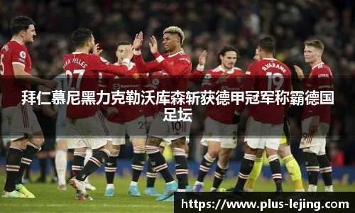 拜仁慕尼黑力克勒沃库森斩获德甲冠军称霸德国足坛