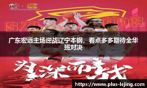 广东宏远主场迎战辽宁本钢，看点多多期待全华班对决