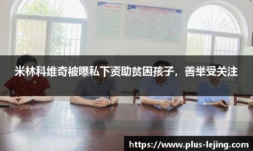 米林科维奇被曝私下资助贫困孩子，善举受关注