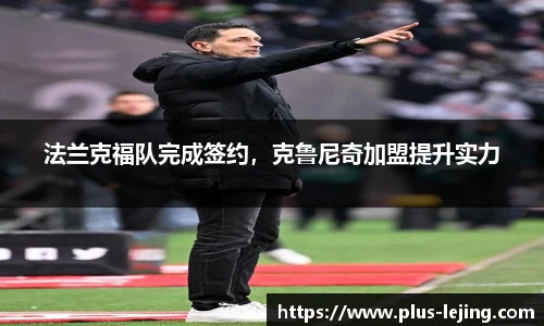 法兰克福队完成签约，克鲁尼奇加盟提升实力