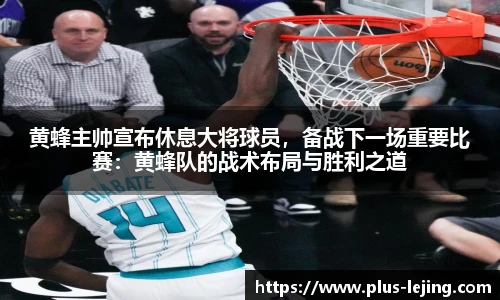 黄蜂主帅宣布休息大将球员，备战下一场重要比赛：黄蜂队的战术布局与胜利之道