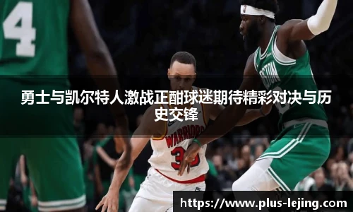 勇士与凯尔特人激战正酣球迷期待精彩对决与历史交锋
