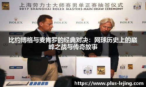 比约博格与麦肯罗的经典对决:网球历史上的巅峰之战与传奇故事
