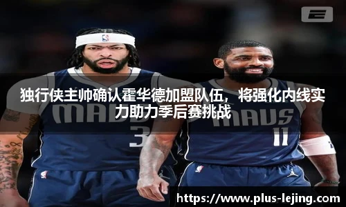 独行侠主帅确认霍华德加盟队伍,将强化内线实力助力季后赛挑战