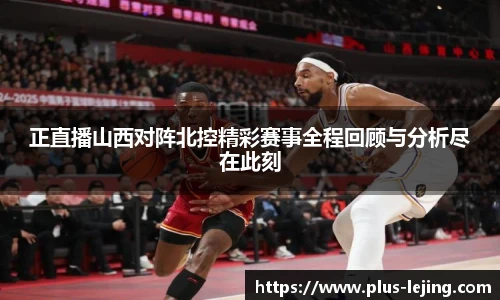 正直播山西对阵北控精彩赛事全程回顾与分析尽在此刻
