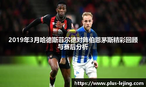 2019年3月哈德斯菲尔德对阵伯恩茅斯精彩回顾与赛后分析