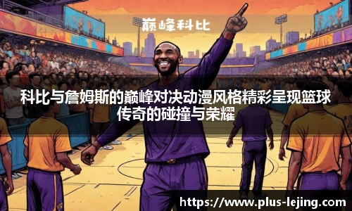 科比与詹姆斯的巅峰对决动漫风格精彩呈现篮球传奇的碰撞与荣耀