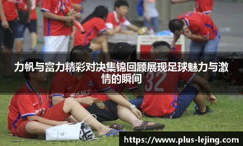 力帆与富力精彩对决集锦回顾展现足球魅力与激情的瞬间