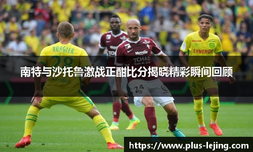 南特与沙托鲁激战正酣比分揭晓精彩瞬间回顾