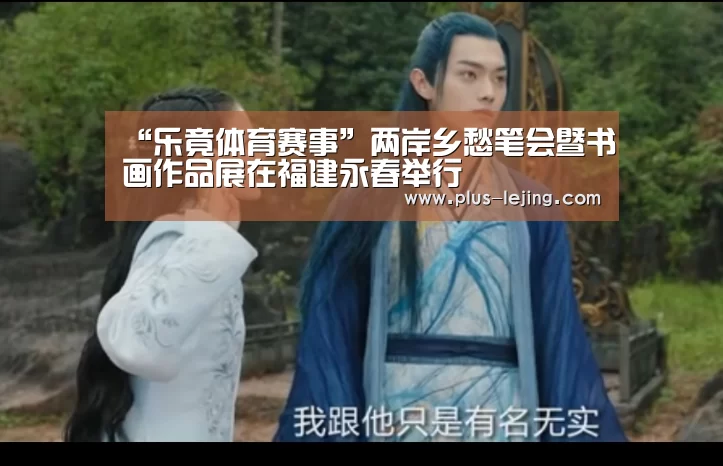 “乐竟体育赛事”两岸乡愁笔会暨书画作品展在福建永春举行(图4) 乐竟体育