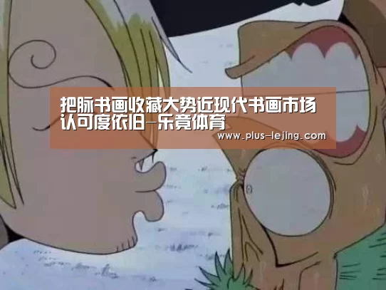 把脉书画收藏大势近现代书画市场认可度依旧-乐竟体育(图1) 乐竟体育官网