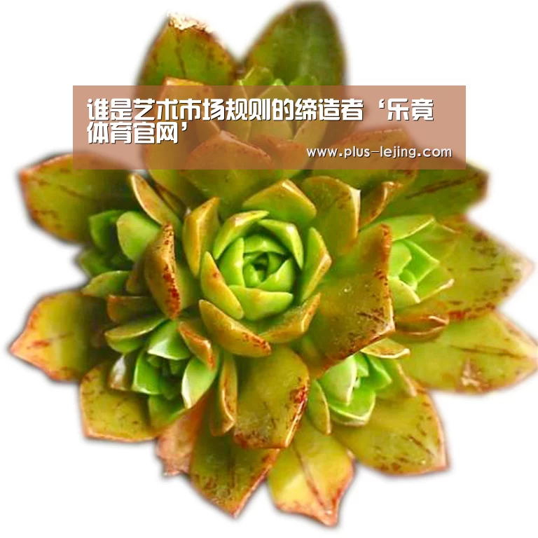 谁是艺术市场规则的缔造者‘乐竟体育官网’(图1) 乐竟体育赛事
