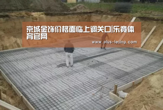 京城金饰价格面临上调关口|乐竟体育官网(图2) 乐竟体育官网