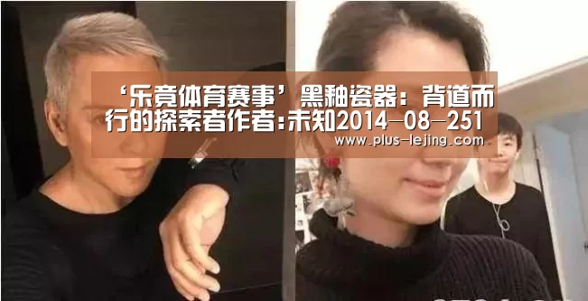 ‘乐竟体育赛事’黑釉瓷器:背道而行的探索者作者:未知2014-08-2511:29:34来源:雅昌艺术网.panel-overlay{o(图1) 乐竟体育